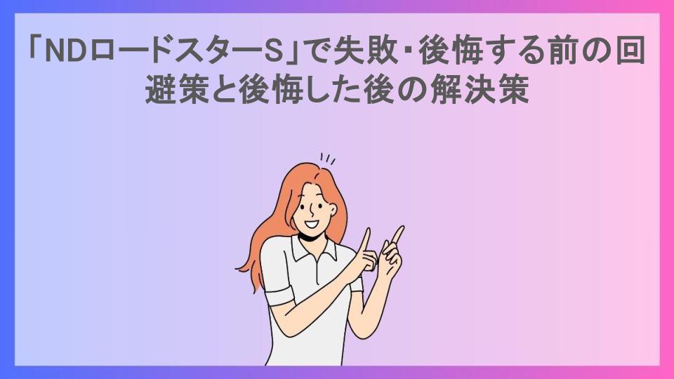 「NDロードスターS」で失敗・後悔する前の回避策と後悔した後の解決策